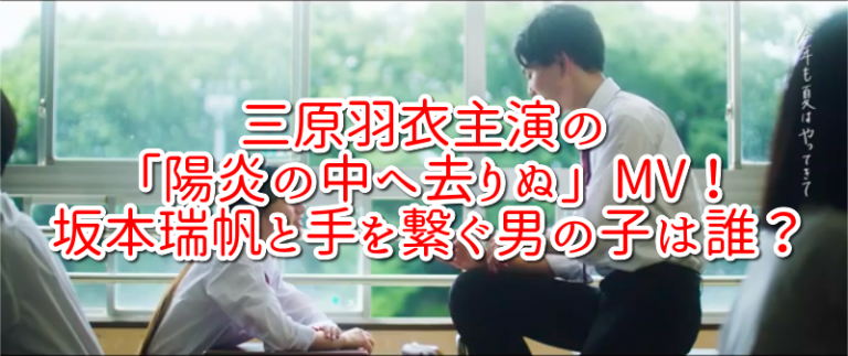 三原羽衣主演の「陽炎の中へ去りぬ」MV！ 坂本瑞帆と手を繋ぐ男の子は誰？