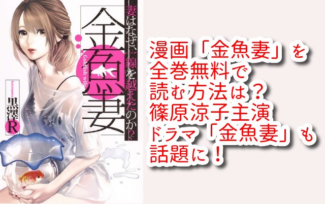漫画「金魚妻」を全巻無料で読む方法は？篠原涼子主演ドラマ「金魚妻」も話題に！