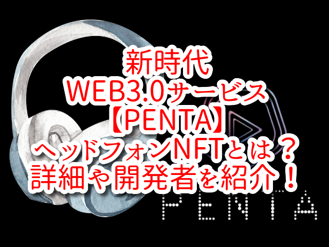 新時代WEB3.0サービス【PENTA】ヘッドフォンNFTとは？詳細や開発者を紹介！