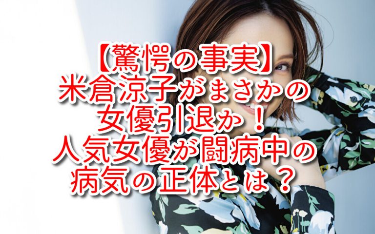 【驚愕の事実】米倉涼子がまさかの女優引退か！人気女優が闘病中の病気の正体とは？