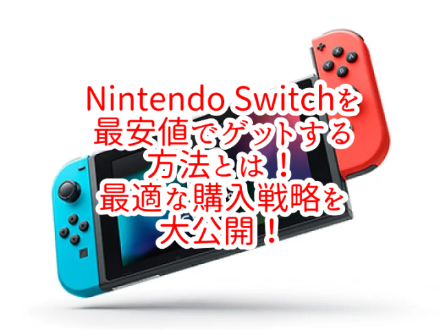 Nintendo Switchを最安値でゲットする方法とは！最適な購入戦略を大公開！