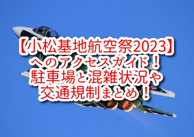 【小松基地航空祭2023】へのアクセスガイド！駐車場と混雑状況や交通規制まとめ！