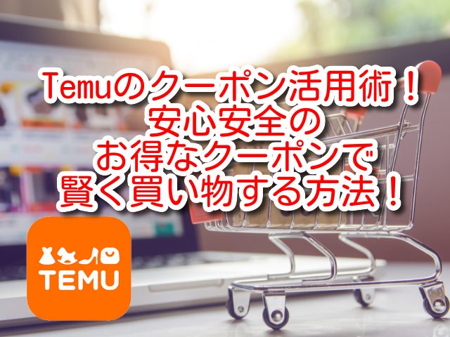Temuのクーポン活用術！安心安全のお得なクーポンで賢く買い物する方法！