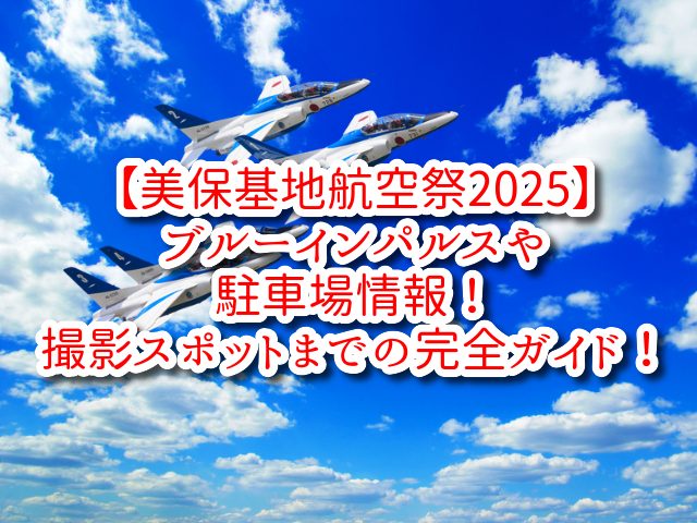 【美保基地航空祭2025】ブルーインパルスや駐車場情報！撮影スポットまでの完全ガイド！