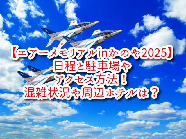 【エアーメモリアルinかのや2025】日程と駐車場やアクセス方法！混雑状況や周辺ホテルは？