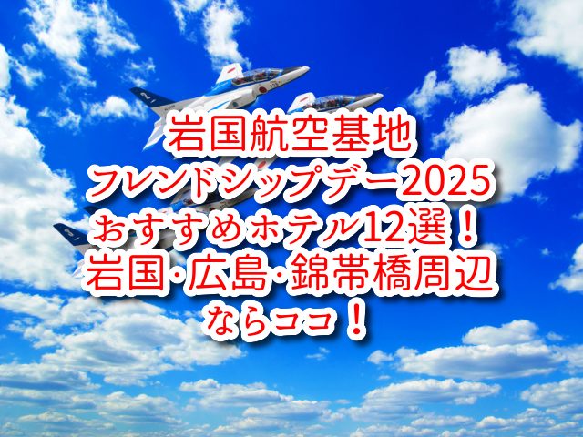 【岩国航空基地フレンドシップデー2025】おすすめホテル12選！岩国・広島・錦帯橋周辺ならココ！